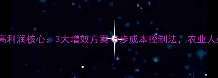 图片 🔥农药业高利润核心：3大增效方案+5步成本控制法，农业人必看！💥1