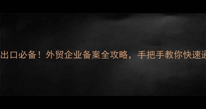 图片 🔥农药出口必备！外贸企业备案全攻略，手把手教你快速通关！1