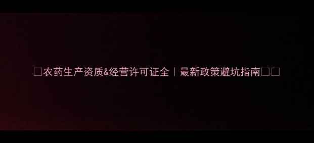 图片 🔥农药生产资质&经营许可证全｜最新政策避坑指南⚠️