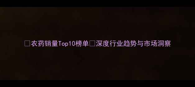 图片 🔥农药销量Top10榜单📊深度行业趋势与市场洞察