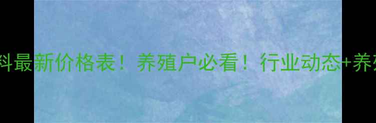 图片 🔥北京三禾饲料最新价格表！养殖户必看！行业动态+养殖效益分析🔥2