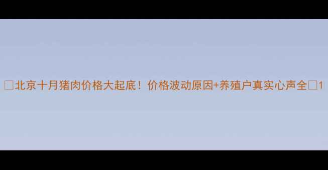 图片 🔥北京十月猪肉价格大起底！价格波动原因+养殖户真实心声全🐷1
