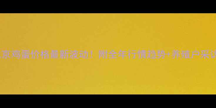 图片 🔥北京鸡蛋价格最新波动！附全年行情趋势+养殖户采访🔥1