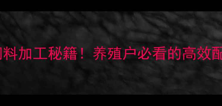 图片 🔥发酵玉米胚芽粕饲料加工秘籍！养殖户必看的高效配方与效益提升指南2