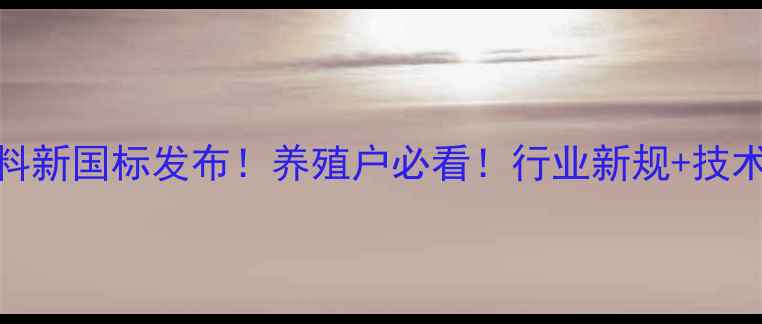图片 🔥发酵生物饲料新国标发布！养殖户必看！行业新规+技术+省钱指南💡1