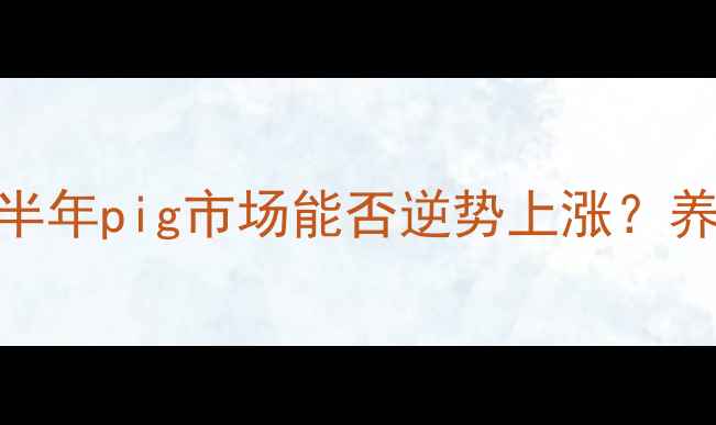 图片 🔥吉林生猪价格走势下半年pig市场能否逆势上涨？养殖户必看5大关键信号1