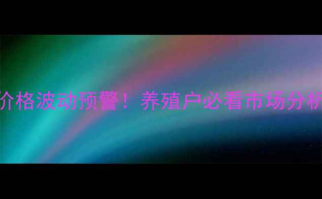 图片 🔥呼兰生猪价格波动预警！养殖户必看市场分析+养殖技巧2