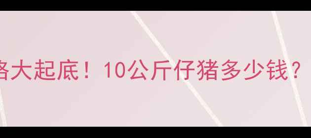 图片 🔥唐山仔猪价格大起底！10公斤仔猪多少钱？养殖户必看！2