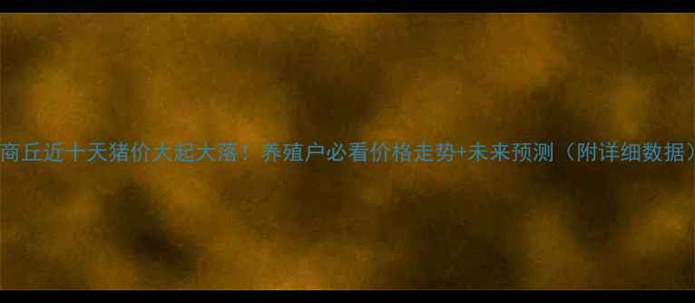 图片 🔥商丘近十天猪价大起大落！养殖户必看价格走势+未来预测（附详细数据）2