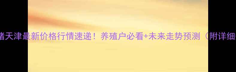 图片 🔥商品猪天津最新价格行情速递！养殖户必看+未来走势预测（附详细数据）2