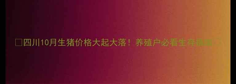 图片 🔥四川10月生猪价格大起大落！养殖户必看生存指南🔥