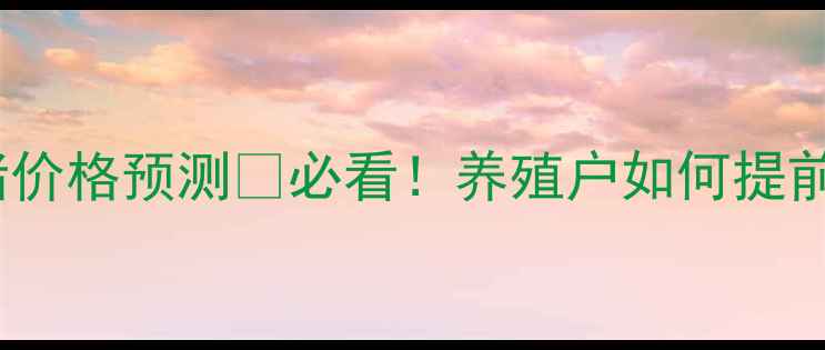 图片 🔥四川生猪价格预测🐷必看！养殖户如何提前布局？📈1