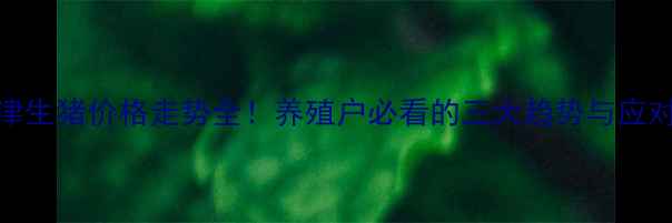 图片 🔥天津生猪价格走势全！养殖户必看的三大趋势与应对策略