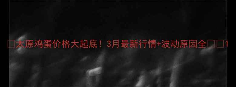 图片 🔥太原鸡蛋价格大起底！3月最新行情+波动原因全🥚💰1