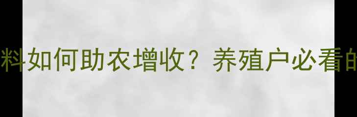 图片 🔥安徽海大饲料如何助农增收？养殖户必看的5大核心优势