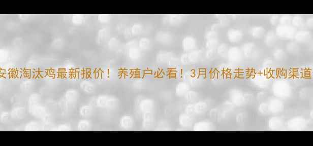 图片 🔥安徽淘汰鸡最新报价！养殖户必看！3月价格走势+收购渠道全1