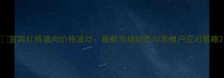 图片 🔥宜宾红桥猪肉价格波动：最新市场动态与养殖户应对策略2