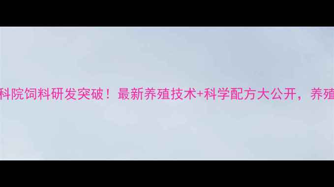 图片 🔥山东农科院饲料研发突破！最新养殖技术+科学配方大公开，养殖户必看🌱