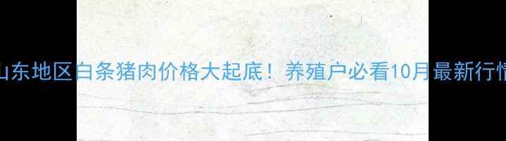 图片 🔥山东地区白条猪肉价格大起底！养殖户必看10月最新行情🔥