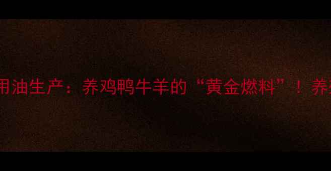 图片 🔥山东潍坊饲料用油生产：养鸡鸭牛羊的“黄金燃料”！养殖户必看全攻略1