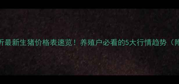 图片 🔥山东省临沂最新生猪价格表速览！养殖户必看的5大行情趋势（附全年走势）