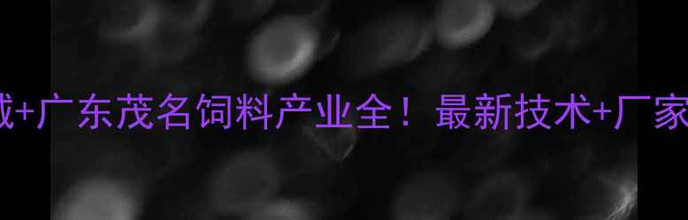 图片 🔥山东诸城+广东茂名饲料产业全！最新技术+厂家推荐清单1