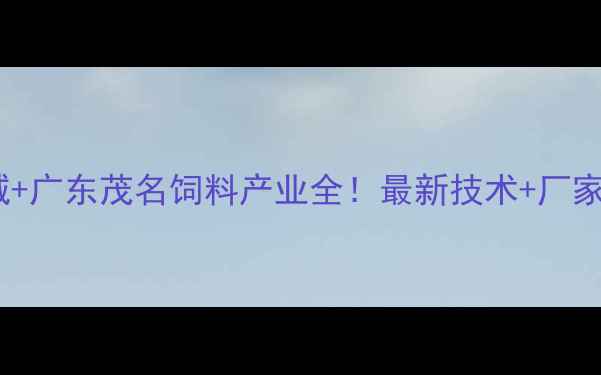 图片 🔥山东诸城+广东茂名饲料产业全！最新技术+厂家推荐清单2