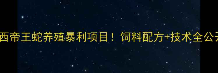 图片 🔥巴西帝王蛇养殖暴利项目！饲料配方+技术全公开🐍1
