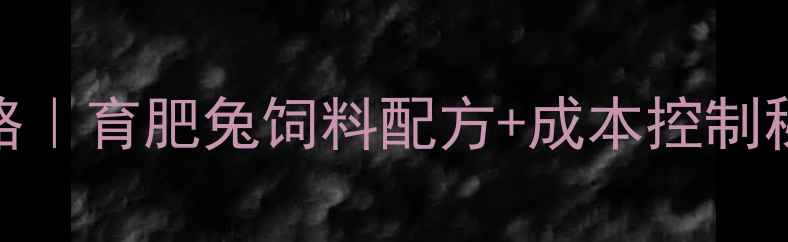 图片 🔥幼兔科学喂养全攻略｜育肥兔饲料配方+成本控制秘籍（附成本清单）🐇