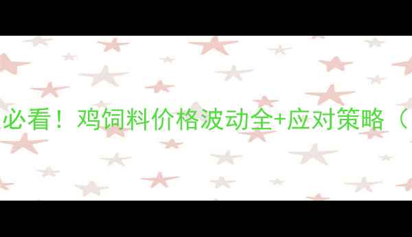 图片 🔥广东养鸡人必看！鸡饲料价格波动全+应对策略（附最新数据）