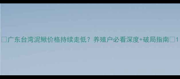 图片 🔥广东台湾泥鳅价格持续走低？养殖户必看深度+破局指南💡1