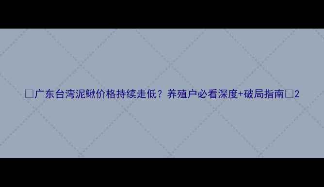 图片 🔥广东台湾泥鳅价格持续走低？养殖户必看深度+破局指南💡2