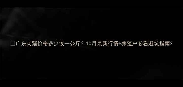 图片 🔥广东肉猪价格多少钱一公斤？10月最新行情+养殖户必看避坑指南2