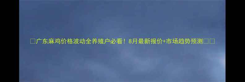 图片 🔥广东麻鸡价格波动全养殖户必看！8月最新报价+市场趋势预测💰📈