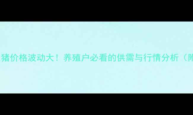 图片 🔥张北农村生猪价格波动大！养殖户必看的供需与行情分析（附最新数据）1