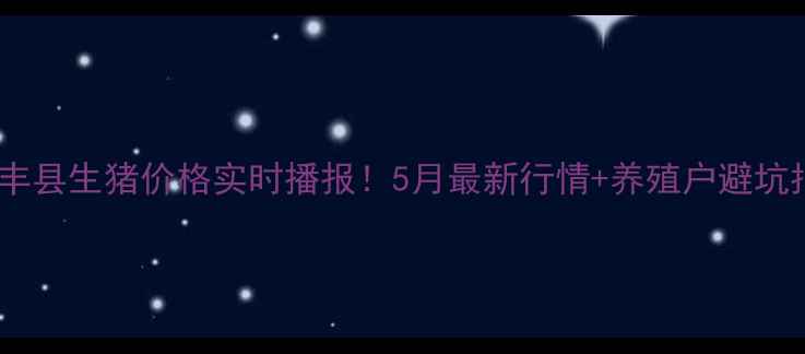 图片 🔥徐州丰县生猪价格实时播报！5月最新行情+养殖户避坑指南💡2