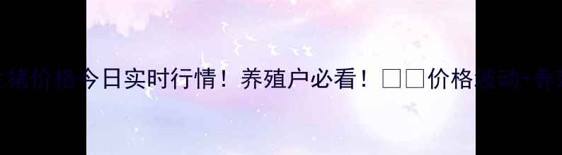 图片 🔥徐州生猪价格今日实时行情！养殖户必看！🐷💰价格波动+养殖建议全