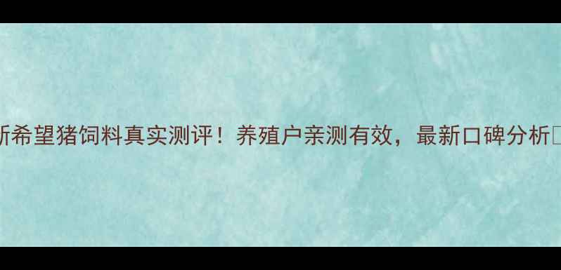 图片 🔥新希望猪饲料真实测评！养殖户亲测有效，最新口碑分析🐷💪