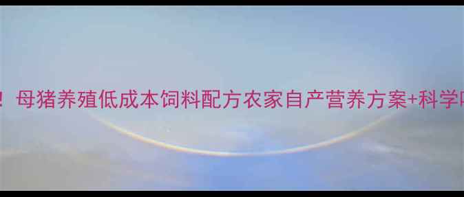 图片 🔥新手必存！母猪养殖低成本饲料配方农家自产营养方案+科学喂养指南🐷1