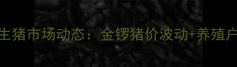 图片 🔥最新全国生猪市场动态：金锣猪价波动+养殖户应对策略🔥