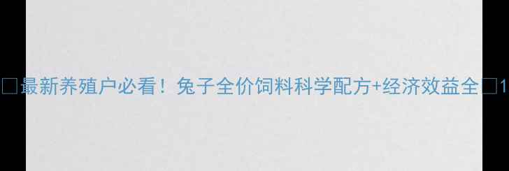 图片 🔥最新养殖户必看！兔子全价饲料科学配方+经济效益全🐇1