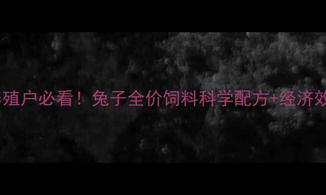 图片 🔥最新养殖户必看！兔子全价饲料科学配方+经济效益全🐇2