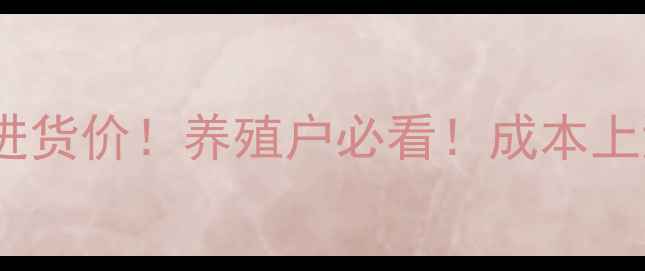图片 🔥最新猪饲料进货价！养殖户必看！成本上涨如何应对？1