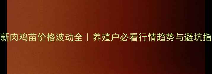 图片 🔥最新肉鸡苗价格波动全｜养殖户必看行情趋势与避坑指南💰