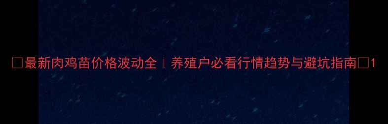 图片 🔥最新肉鸡苗价格波动全｜养殖户必看行情趋势与避坑指南💰1