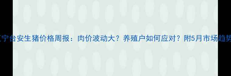 图片 🔥最新辽宁台安生猪价格周报：肉价波动大？养殖户如何应对？附5月市场趋势解读🐷1