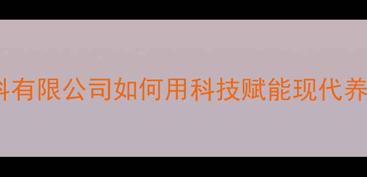 图片 🔥最新配方！青岛和润饲料有限公司如何用科技赋能现代养殖？养殖户必看全攻略🐟1