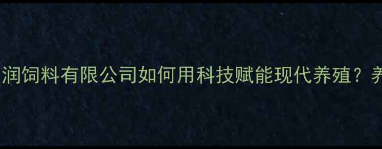 图片 🔥最新配方！青岛和润饲料有限公司如何用科技赋能现代养殖？养殖户必看全攻略🐟2