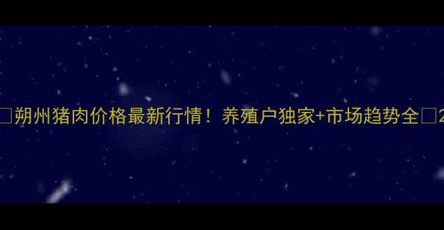 图片 🔥朔州猪肉价格最新行情！养殖户独家+市场趋势全🔥2