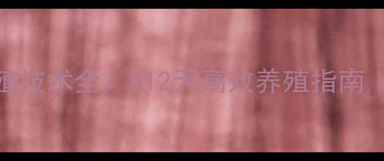 图片 🔥正大饲料养殖技术全：512天高效养殖指南｜养殖户必看！